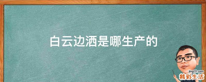 白云边洒是哪生产的