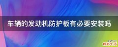 车辆的发动机防护板有必要安装吗