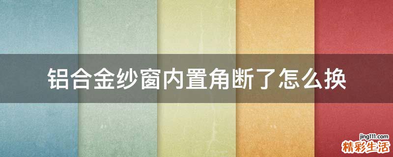 铝合金纱窗内置角断了怎么换