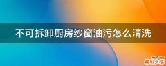 不可拆卸厨房纱窗油污怎么清洗