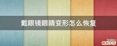 戴眼镜眼睛变形怎么恢复