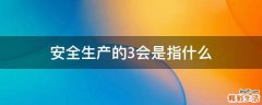 安全生产的3会是指什么