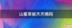 山蜜草能天天喝吗