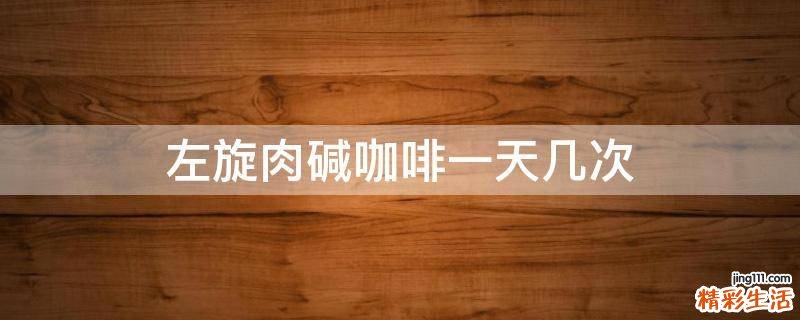 左旋肉碱咖啡一天几次