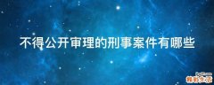 不得公开审理的刑事案件有哪些