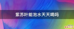 紫苏叶能泡水天天喝吗