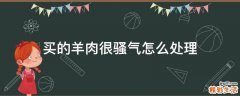 买的羊肉很骚气怎么处理