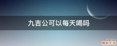 九吉公可以每天喝吗