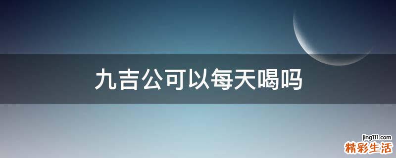 九吉公可以每天喝吗