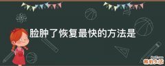 脸肿了恢复最快的方法是