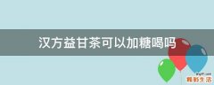 汉方益甘茶可以加糖喝吗