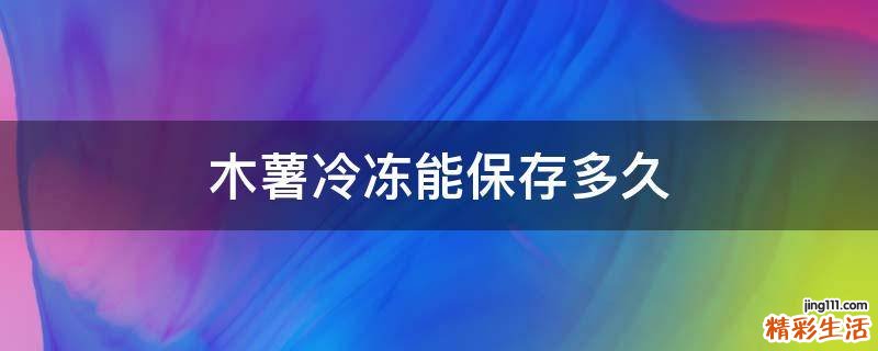 木薯冷冻能保存多久