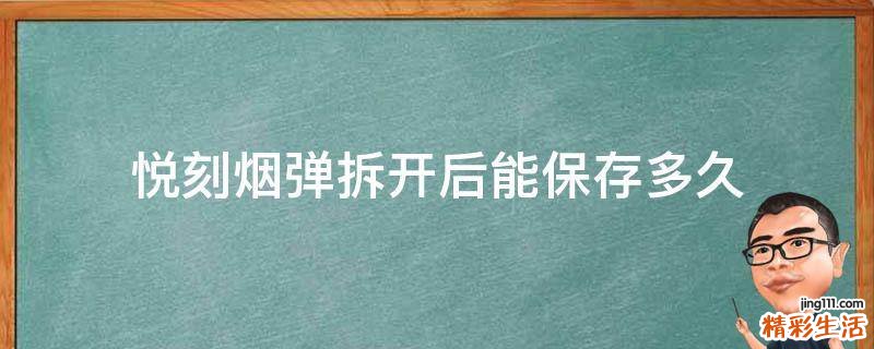 悦刻烟弹拆开后能保存多久