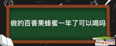 做的百香果蜂蜜一年了可以喝吗