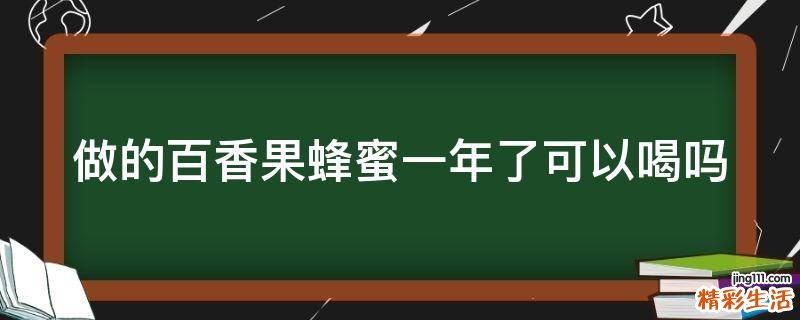 做的百香果蜂蜜一年了可以喝吗