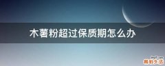 木薯粉超过保质期怎么办