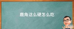 鹿角这么硬怎么吃
