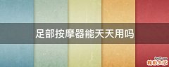 足部按摩器能天天用吗
