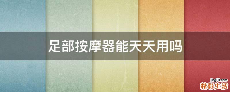 足部按摩器能天天用吗