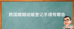 跨國婚姻結婚登記手續(xù)有哪些