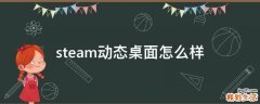 steam动态桌面怎么样