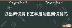 派出所调解书签字后能重新调解吗