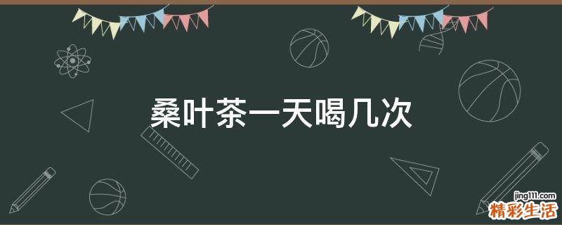 桑叶茶一天喝几次