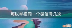 可以举报同一个微信号几次