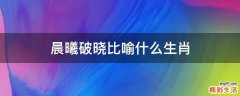 晨曦破晓比喻什么生肖