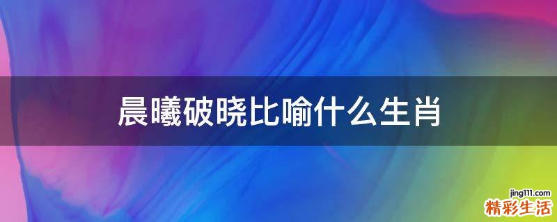 晨曦破晓比喻什么生肖