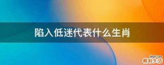 陷入低迷代表什么生肖