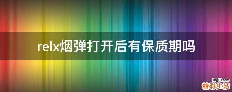 relx烟弹打开后有保质期吗