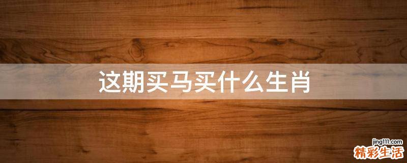 这期买马买什么生肖