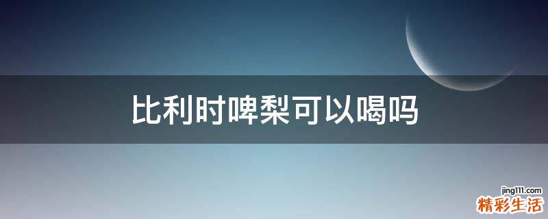 比利时啤梨可以喝吗