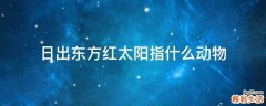 日出东方红太阳指什么动物