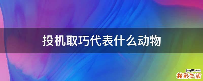 投机取巧代表什么动物