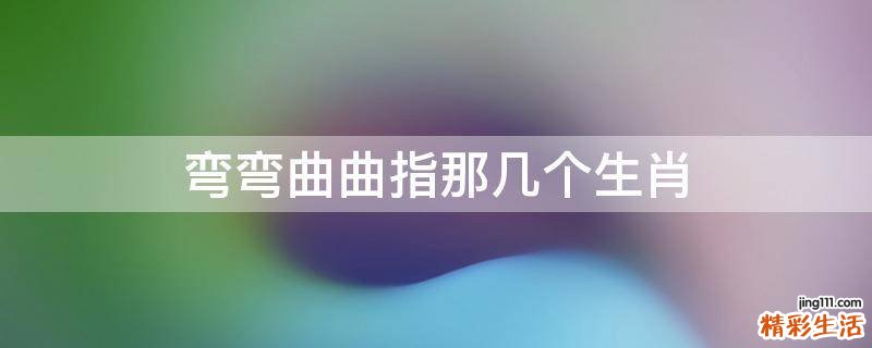 弯弯曲曲指那几个生肖