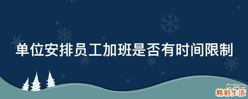 单位安排员工加班是否有时间限制