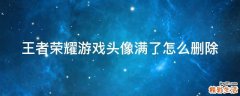 王者荣耀游戏头像满了怎么删除