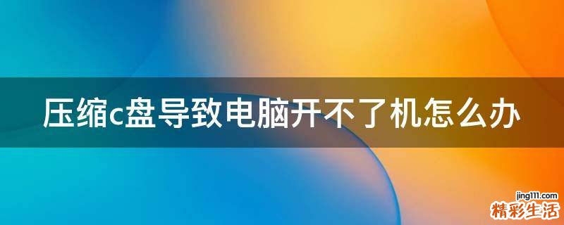 压缩c盘导致电脑开不了机怎么办