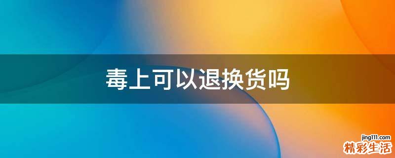 毒上可以退換貨嗎