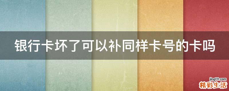银行卡坏了可以补同样卡号的卡吗