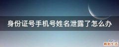 身份證號(hào)手機(jī)號(hào)姓名泄露了怎么辦