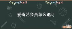 爱奇艺会员怎么退订