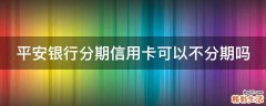 平安银行分期信用卡可以不分期吗