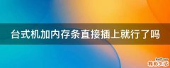 台式机加内存条直接插上就行了吗