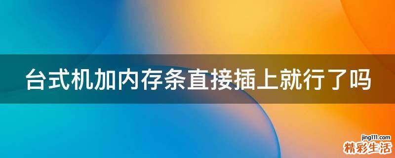 台式机加内存条直接插上就行了吗