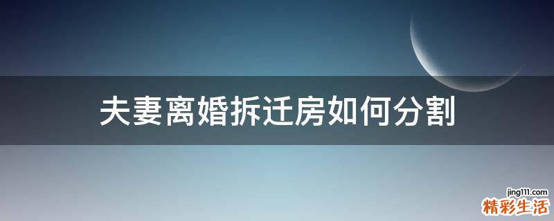 夫妻离婚拆迁房如何分割