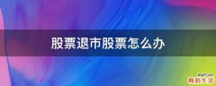 股票退市股票怎么办