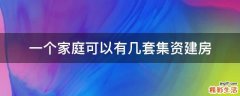 一个家庭可以有几套集资建房